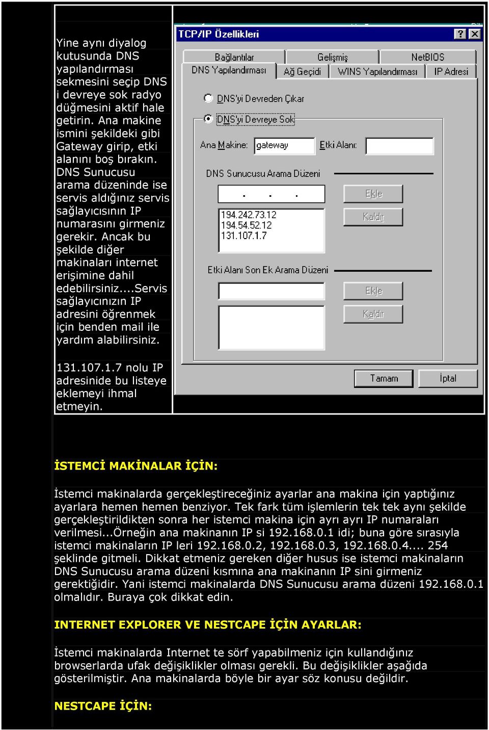 ..servis sağlayıcınızın IP adresini öğrenmek için benden mail ile yardım alabilirsiniz. 131.107.1.7 nolu IP adresinide bu listeye eklemeyi ihmal etmeyin.