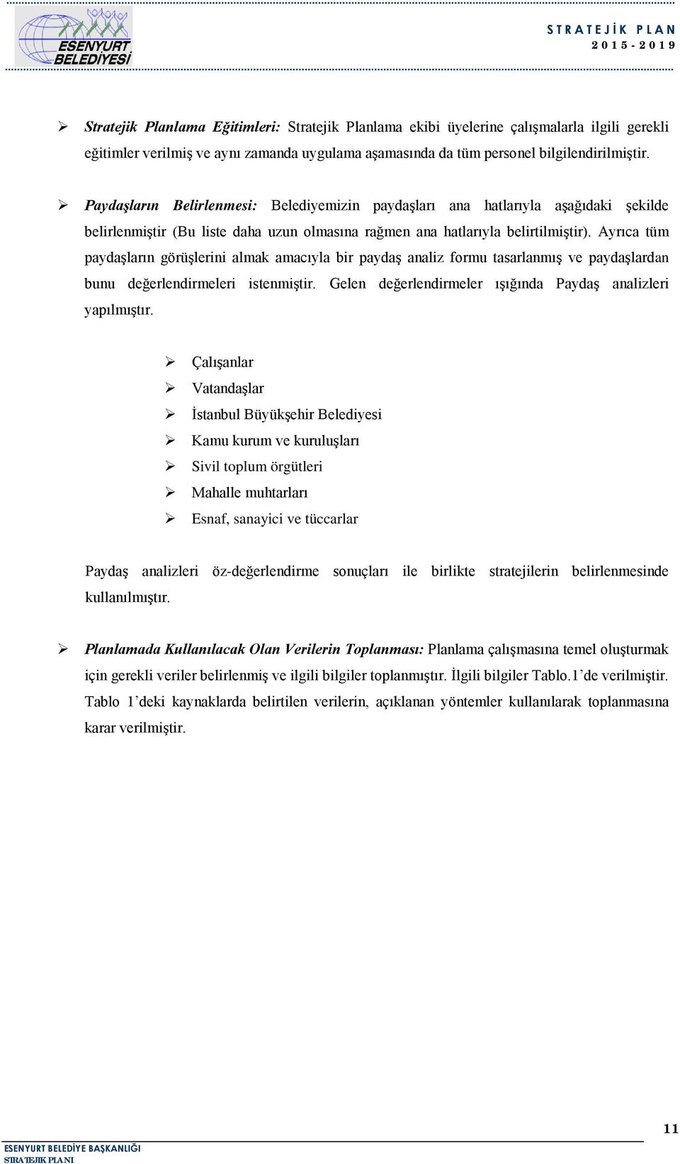 Ayrıca tüm paydaşların görüşlerini almak amacıyla bir paydaş analiz formu tasarlanmış ve paydaşlardan bunu değerlendirmeleri istenmiştir. Gelen değerlendirmeler ışığında Paydaş analizleri yapılmıştır.