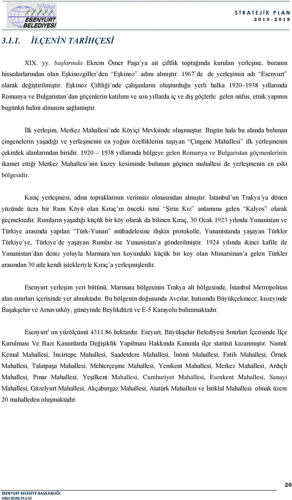 Eşkinoz Çiftliği nde çalışanların oluşturduğu yerli halka 920 938 yıllarında Romanya ve Bulgaristan dan göçenlerin katılımı ve son yıllarda iç ve dış göçlerle gelen nüfus, etnik yapının bugünkü