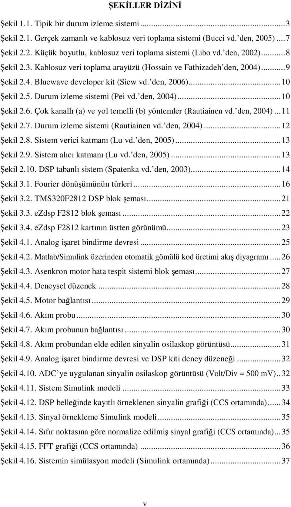 den, 2004)...10 Şekil 2.6. Çok kanallı (a) ve yol temelli (b) yöntemler (Rautiainen vd. den, 2004)...11 Şekil 2.7. Durum izleme sistemi (Rautiainen vd. den, 2004)...12 Şekil 2.8.