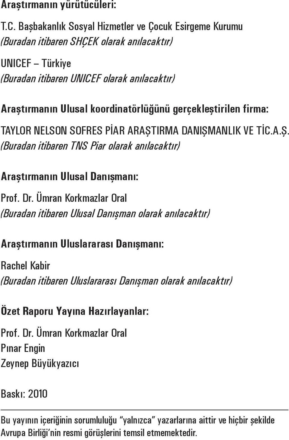 gerçekleştirilen firma: TAYLOR NELSON SOFRES PİAR ARAŞTIRMA DANIŞMANLIK VE TİC.A.Ş. (Buradan itibaren TNS Piar olarak anılacaktır) Araştırmanın Ulusal Danışmanı: Prof. Dr.