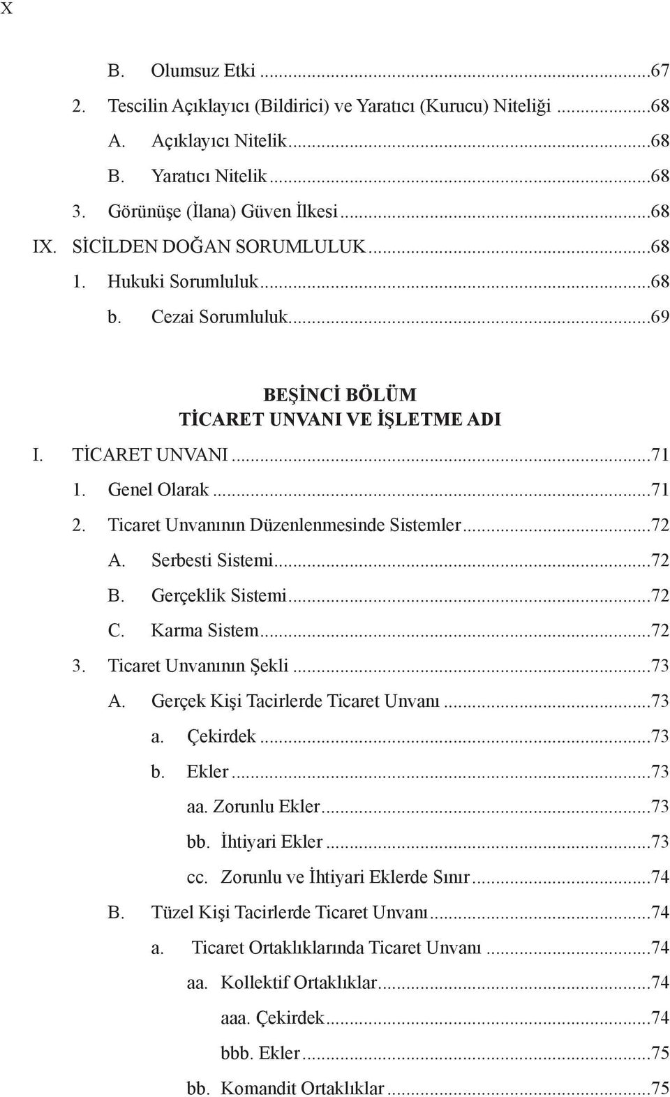 Ticaret Unvanının Düzenlenmesinde Sistemler...72 A. Serbesti Sistemi...72 B. Gerçeklik Sistemi...72 C. Karma Sistem...72 3. Ticaret Unvanının Şekli...73 A. Gerçek Kişi Tacirlerde Ticaret Unvanı...73 a.