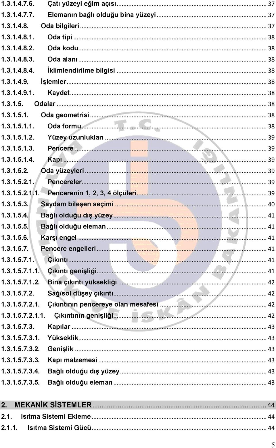 Yüzey uzunlukları... 39 1.3.1.5.1.3. Pencere... 39 1.3.1.5.1.4. Kapı... 39 1.3.1.5.2. Oda yüzeyleri... 39 1.3.1.5.2.1. Pencereler... 39 1.3.1.5.2.1.1. Pencerenin 1, 2, 3, 4 ölçüleri... 39 1.3.1.5.3. Saydam bileşen seçimi.