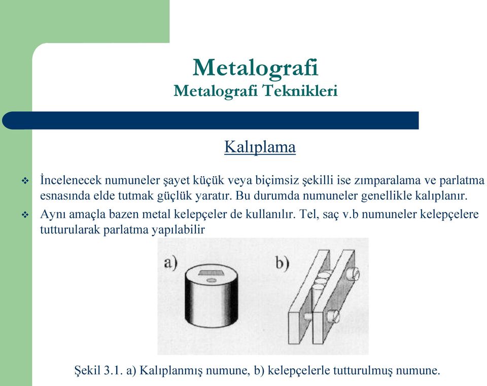 Bu durumda numuneler genellikle kalıplanır. Aynı amaçla bazen metal kelepçeler de kullanılır.