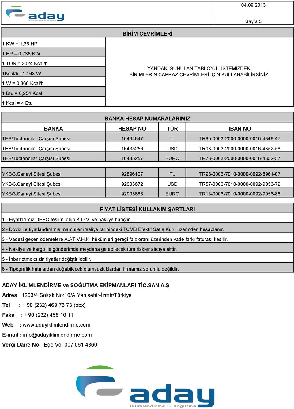 1 Btu = 0,254 Kcal 1 Kcal = 4 Btu BANKA HESAP NUMARALARIMIZ BANKA TEB/Toptancılar Çarşısı Şubesi TEB/Toptancılar Çarşısı Şubesi TEB/Toptancılar Çarşısı Şubesi HESAP NO 16434847 16435256 16435257 TÜR