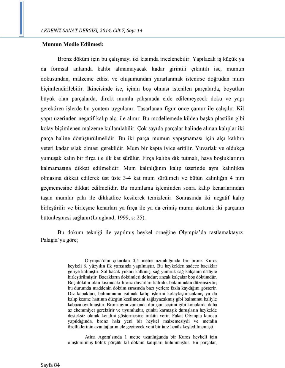 İkincisinde ise; içinin boş olması istenilen parçalarda, boyutları büyük olan parçalarda, direkt mumla çalışmada elde edilemeyecek doku ve yapı gerektiren işlerde bu yöntem uygulanır.