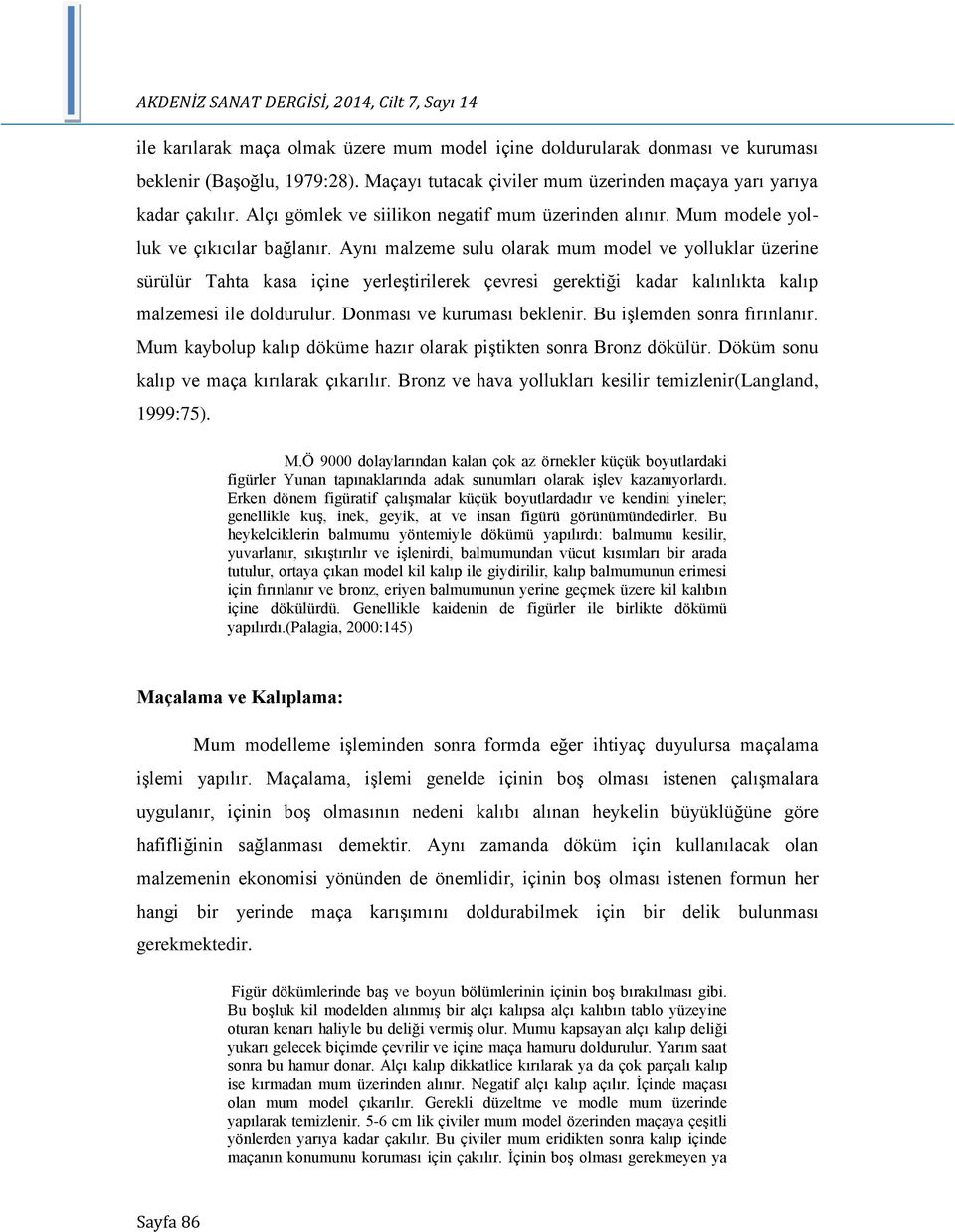 Aynı malzeme sulu olarak mum model ve yolluklar üzerine sürülür Tahta kasa içine yerleştirilerek çevresi gerektiği kadar kalınlıkta kalıp malzemesi ile doldurulur. Donması ve kuruması beklenir.