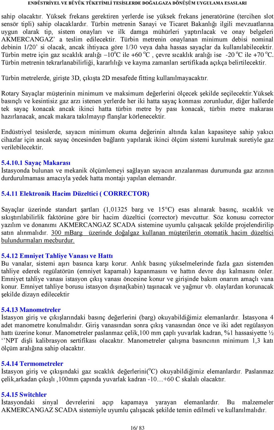 Türbin metrenin onaylanan minimum debisi nominal debinin 1/20 si olacak, ancak ihtiyaca göre 1/30 veya daha hassas sayaçlar da kullanılabilecektir.