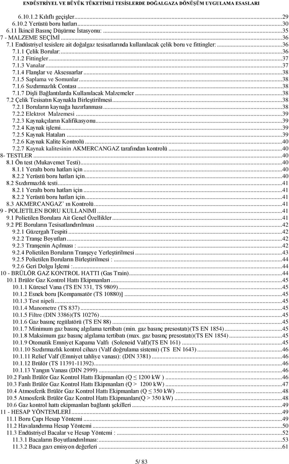 .. 38 7.1.5 Saplama ve Somunlar... 38 7.1.6 Sızdırmazlık Contası... 38 7.1.7 Dişli Bağlantılarda Kullanılacak Malzemeler... 38 7.2 Çelik Tesisatın Kaynakla Birleştirilmesi... 38 7.2.1 Boruların kaynağa hazırlanması.