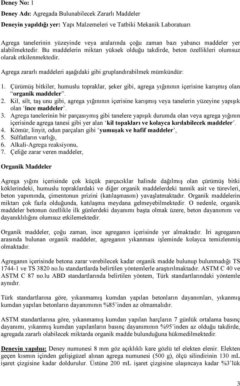 Agrega zararlı maddeleri aşağıdaki gibi gruplandırabilmek mümkündür: 1. Çürümüş bitkiler, humuslu topraklar, şeker gibi, agrega yığınının içerisine karışmış olan organik maddeler. 2.