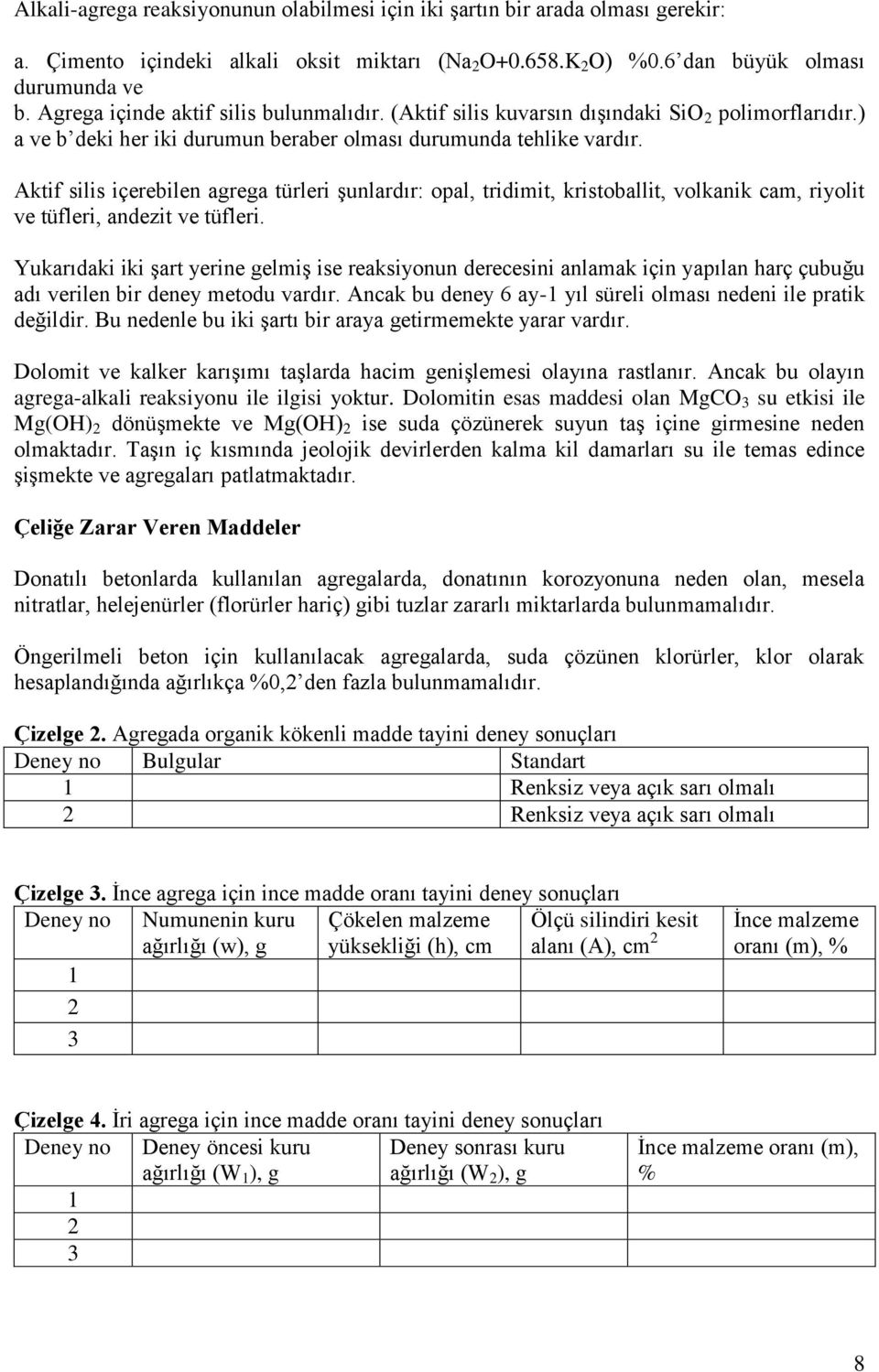 Aktif silis içerebilen agrega türleri şunlardır: opal, tridimit, kristoballit, volkanik cam, riyolit ve tüfleri, andezit ve tüfleri.