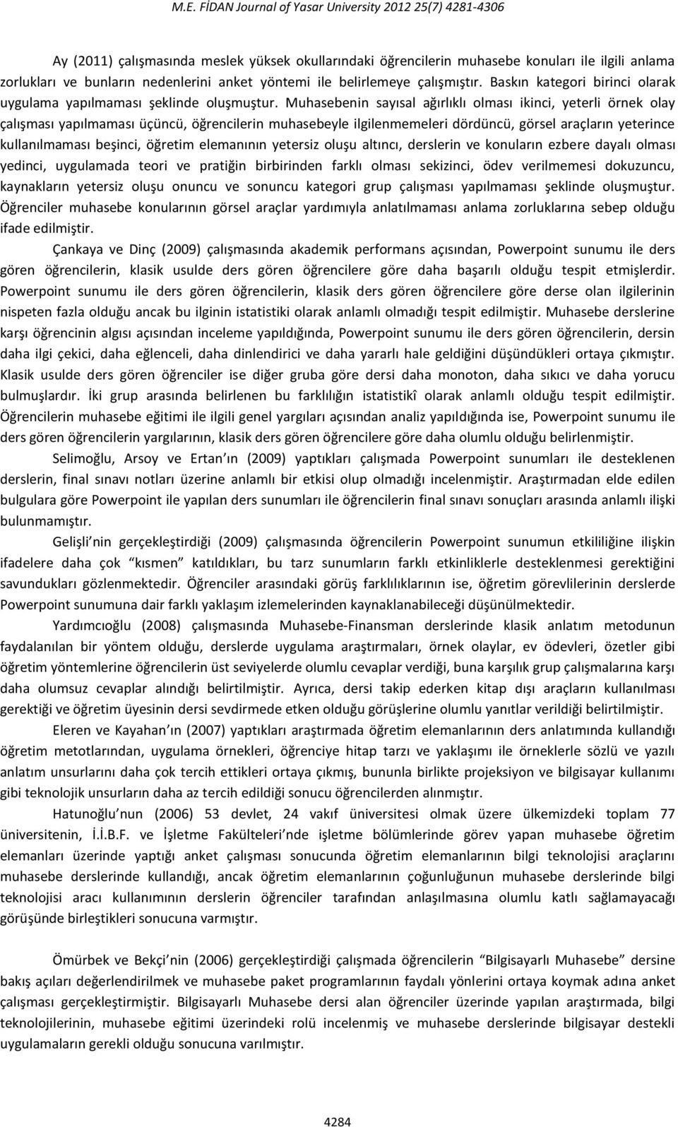 Muhasebenin sayısal ağırlıklı olması ikinci, yeterli örnek olay çalışması yapılmaması üçüncü, öğrencilerin muhasebeyle ilgilenmemeleri dördüncü, görsel araçların yeterince kullanılmaması beşinci,