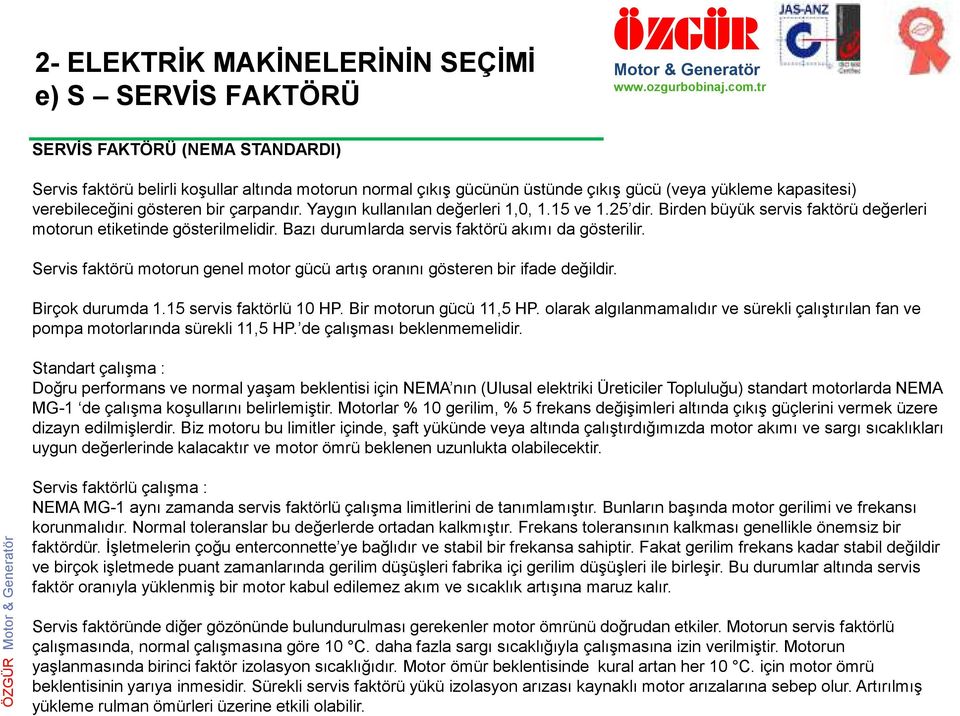 Bazı durumlarda servis faktörü akımı da gösterilir. Servis faktörü motorun genel motor gücü artış oranını gösteren bir ifade değildir. Birçok durumda 1.15 servis faktörlü 10 HP.