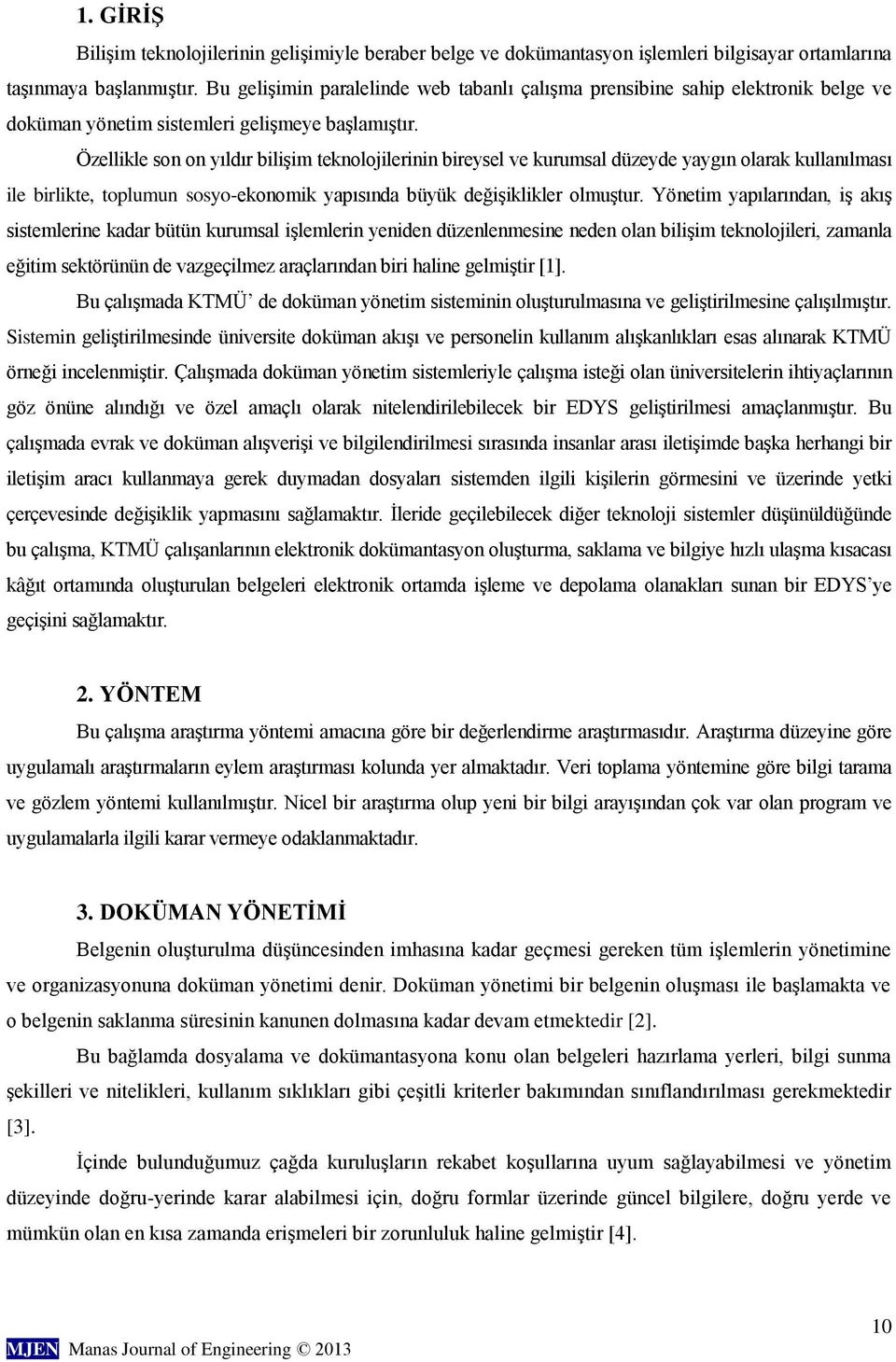 Özellikle son on yıldır bilişim teknolojilerinin bireysel ve kurumsal düzeyde yaygın olarak kullanılması ile birlikte, toplumun sosyo-ekonomik yapısında büyük değişiklikler olmuştur.