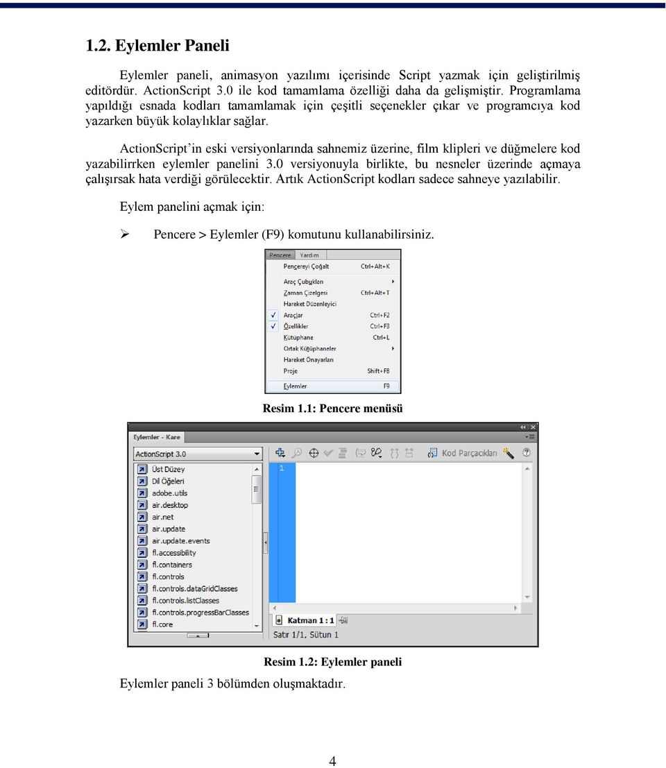 ActionScript in eski versiyonlarında sahnemiz üzerine, film klipleri ve düğmelere kod yazabilirrken eylemler panelini 3.