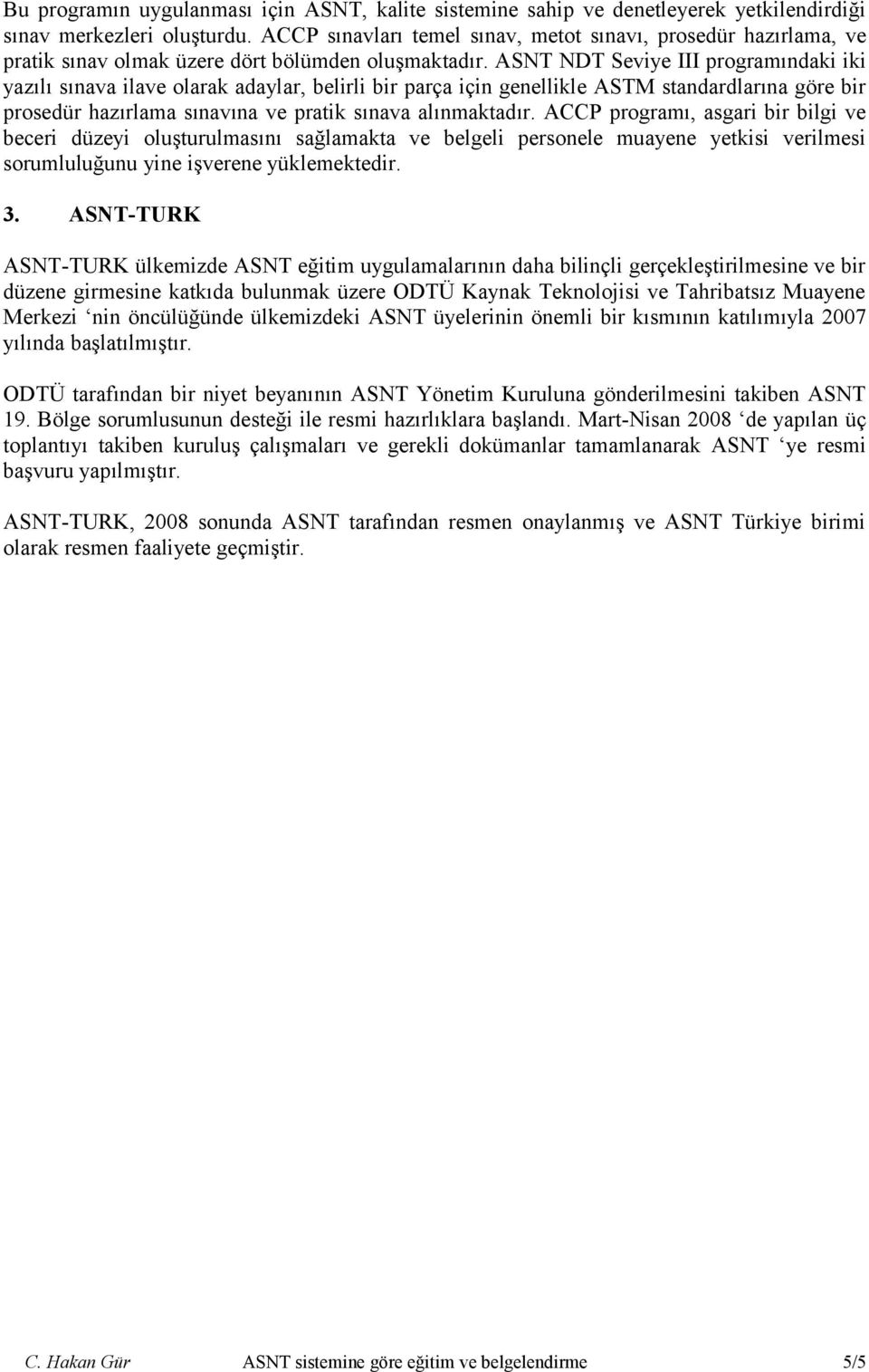 ASNT NDT Seviye III programındaki iki yazılı sınava ilave olarak adaylar, belirli bir parça için genellikle ASTM standardlarına göre bir prosedür hazırlama sınavına ve pratik sınava alınmaktadır.