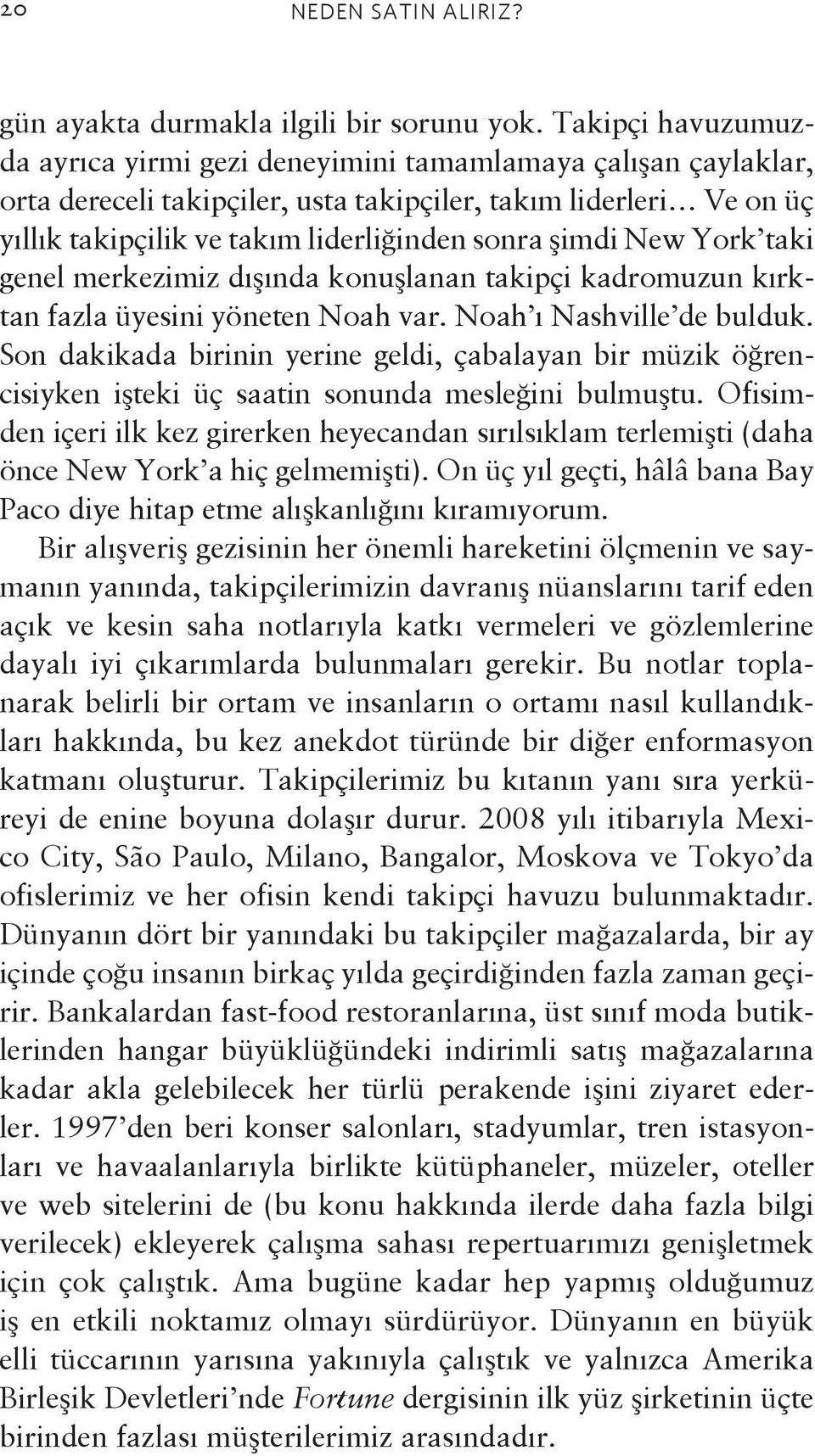 şimdi New York taki genel merkezimiz dışında konuşlanan takipçi kadromuzun kırktan fazla üyesini yöneten Noah var. Noah ı Nashville de bulduk.