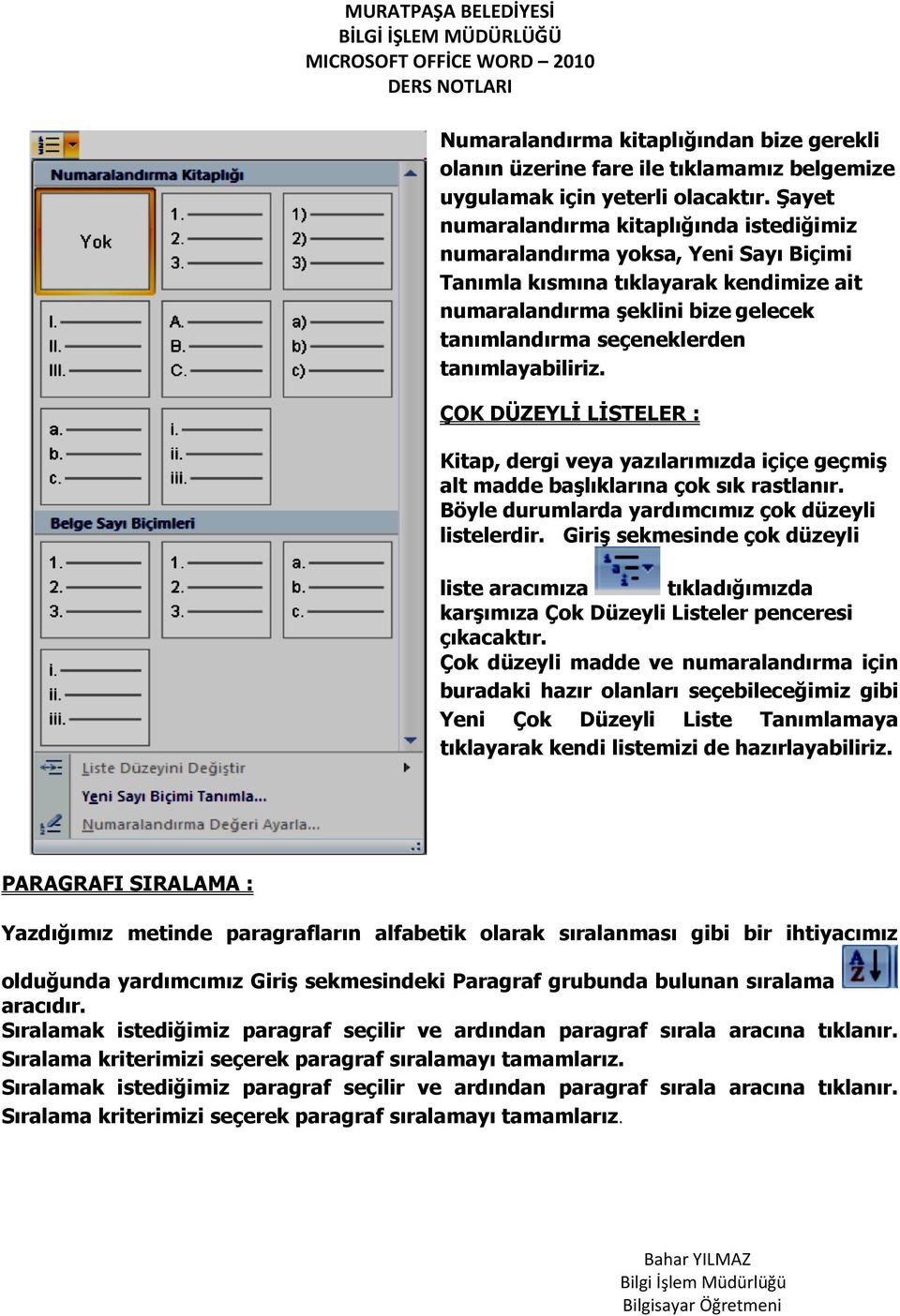 tanımlayabiliriz. ÇOK DÜZEYLİ LİSTELER : Kitap, dergi veya yazılarımızda içiçe geçmiş alt madde başlıklarına çok sık rastlanır. Böyle durumlarda yardımcımız çok düzeyli listelerdir.