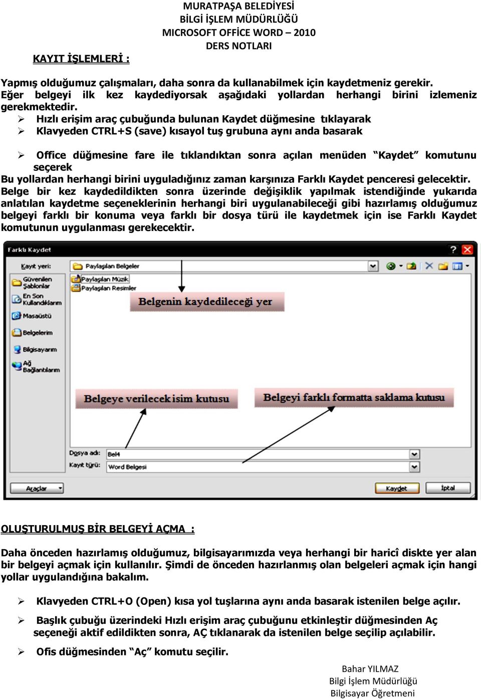 Hızlı erişim araç çubuğunda bulunan Kaydet düğmesine tıklayarak Klavyeden CTRL+S (save) kısayol tuş grubuna aynı anda basarak Office düğmesine fare ile tıklandıktan sonra açılan menüden Kaydet