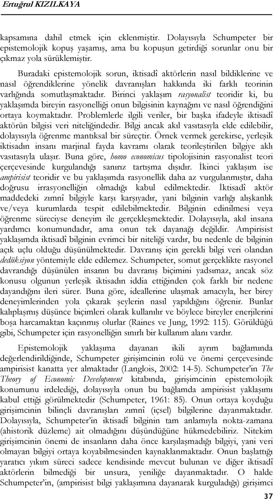 Birinci yaklaşım rasyonalist teoridir ki, bu yaklaşımda bireyin rasyonelliği onun bilgisinin kaynağını ve nasıl öğrendiğini ortaya koymaktadır.