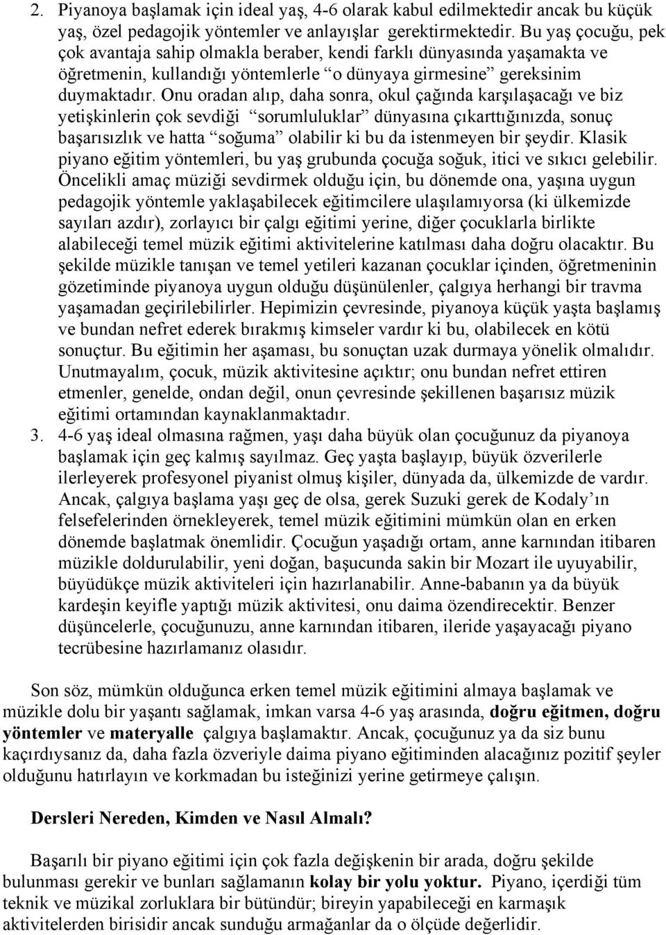 Onu oradan alıp, daha sonra, okul çağında karşılaşacağı ve biz yetişkinlerin çok sevdiği sorumluluklar dünyasına çıkarttığınızda, sonuç başarısızlık ve hatta soğuma olabilir ki bu da istenmeyen bir