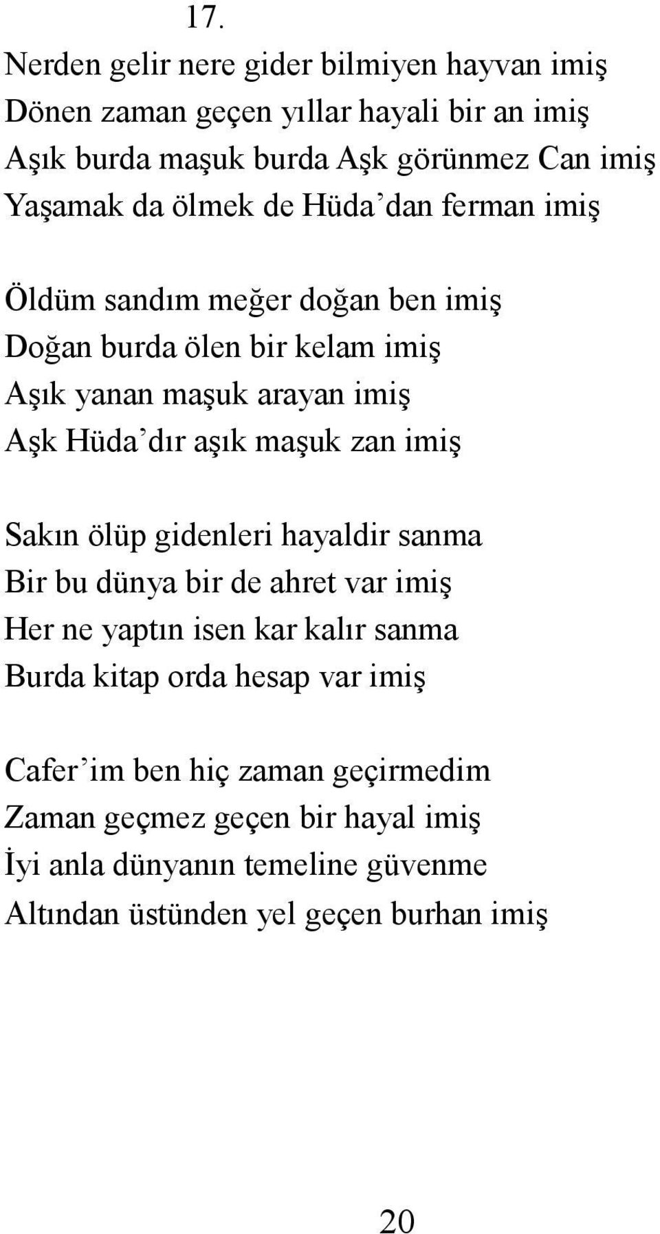 maşuk zan imiş Sakın ölüp gidenleri hayaldir sanma Bir bu dünya bir de ahret var imiş Her ne yaptın isen kar kalır sanma Burda kitap orda hesap var