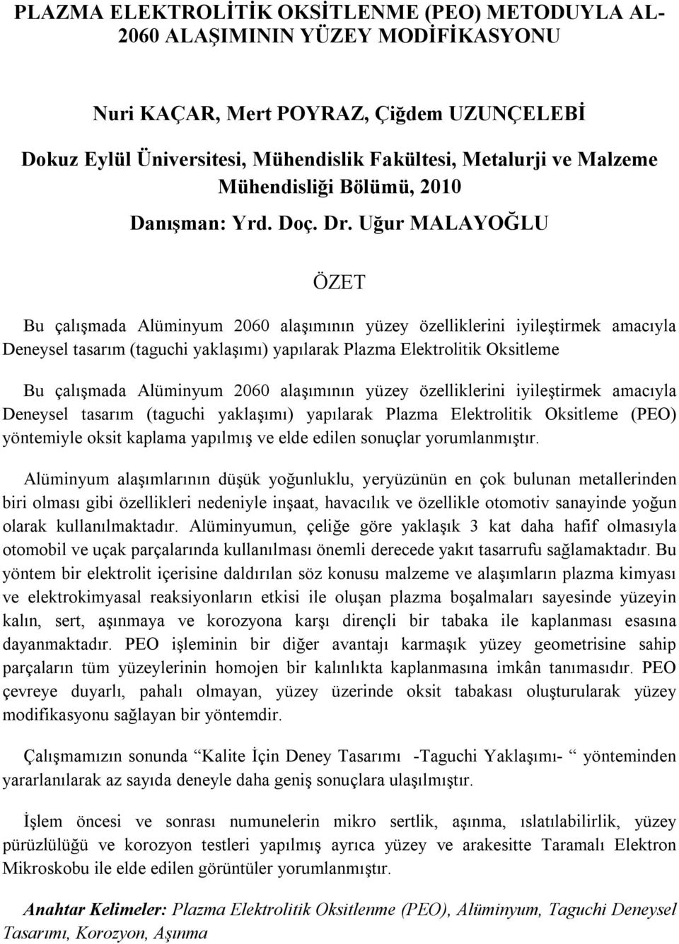 2060 alaşımının yüzey özelliklerini iyileştirmek amacıyla Deneysel tasarım (taguchi yaklaşımı) yapılarak Plazma Elektrolitik Oksitleme (PEO) yöntemiyle oksit kaplama yapılmış ve elde edilen sonuçlar