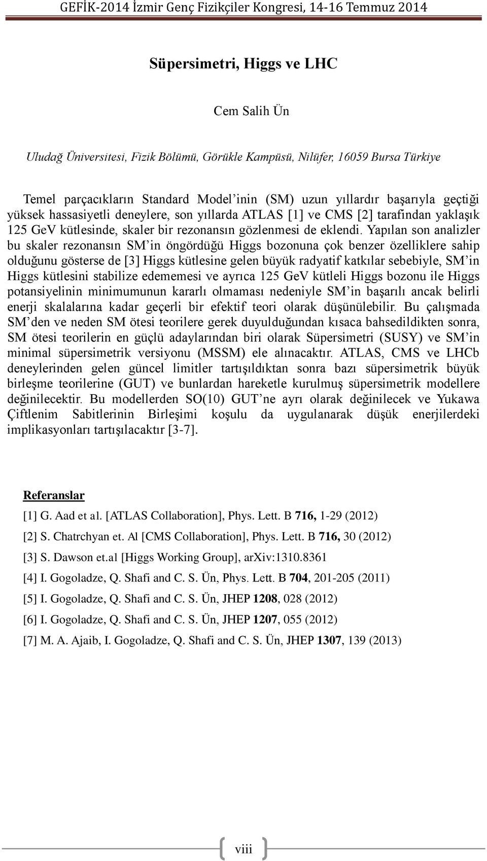 Yapılan son analizler bu skaler rezonansın SM in öngördüğü Higgs bozonuna çok benzer özelliklere sahip olduğunu gösterse de [3] Higgs kütlesine gelen büyük radyatif katkılar sebebiyle, SM in Higgs