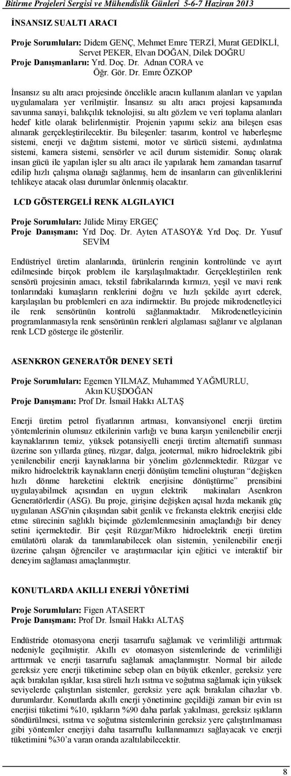 İnsansız su altı aracı projesi kapsamında savunma sanayi, balıkçılık teknolojisi, su altı gözlem ve veri toplama alanları hedef kitle olarak belirlenmiştir.