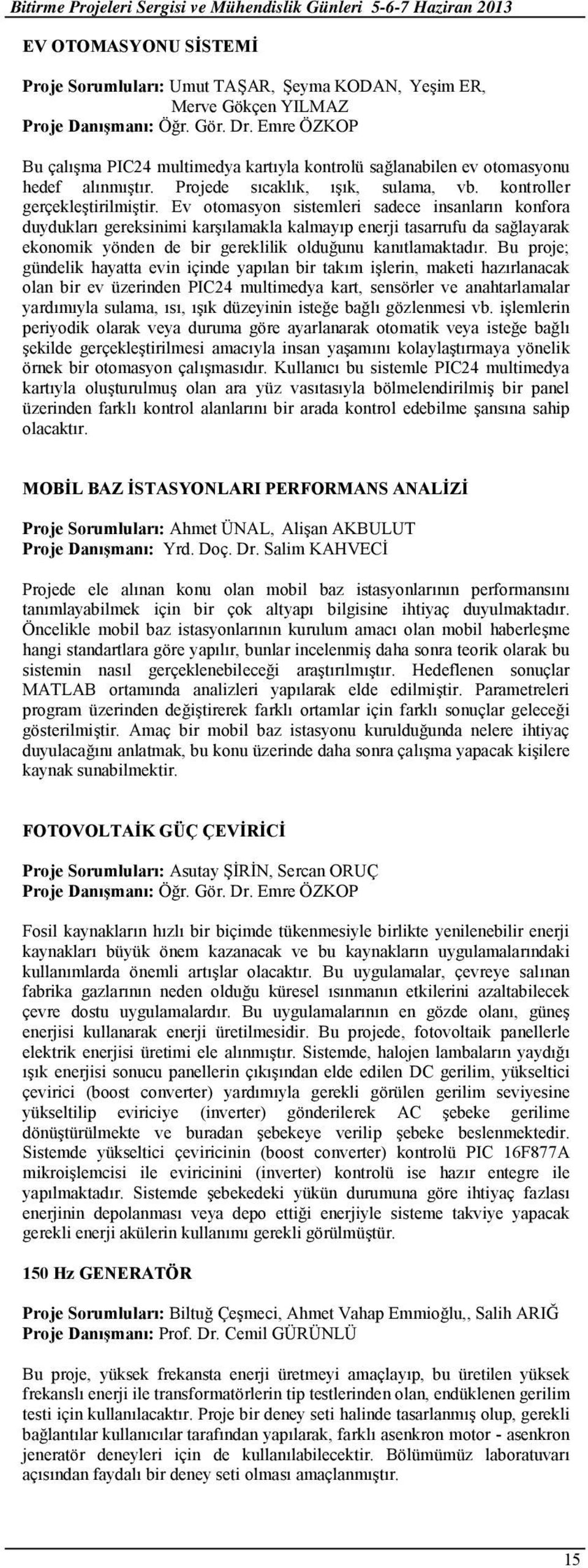 Ev otomasyon sistemleri sadece insanların konfora duydukları gereksinimi karşılamakla kalmayıp enerji tasarrufu da sağlayarak ekonomik yönden de bir gereklilik olduğunu kanıtlamaktadır.