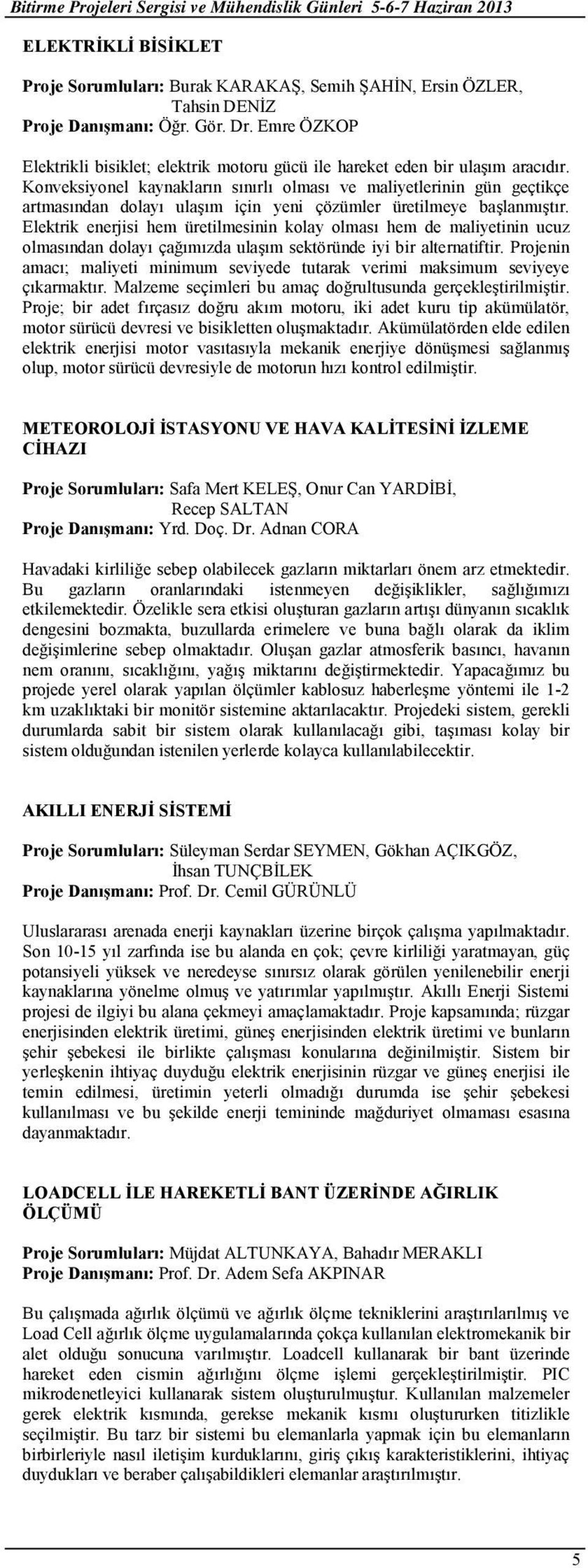 Konveksiyonel kaynakların sınırlı olması ve maliyetlerinin gün geçtikçe artmasından dolayı ulaşım için yeni çözümler üretilmeye başlanmıştır.