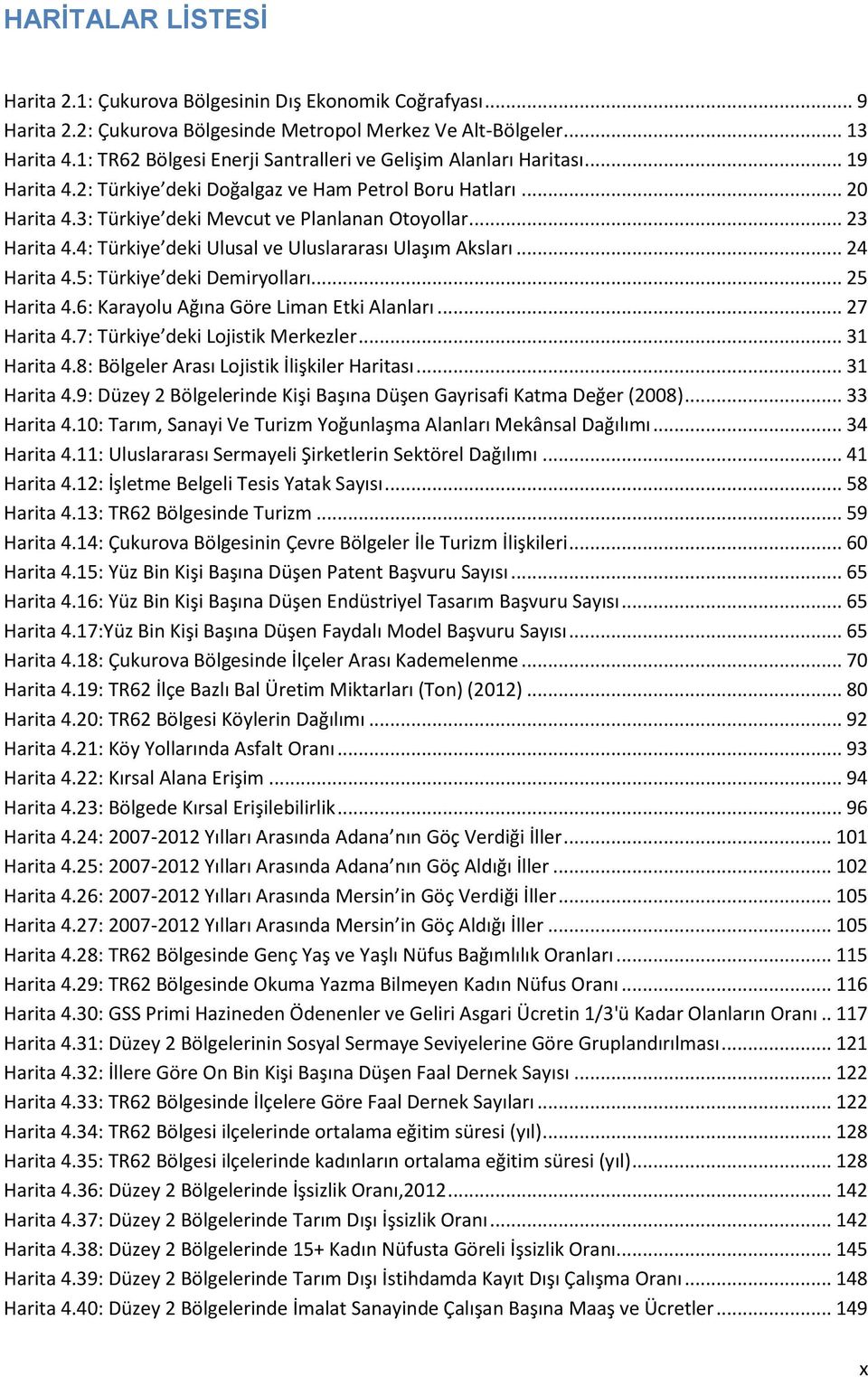 .. 23 Harita 4.4: Türkiye deki Ulusal ve Uluslararası Ulaşım Aksları... 24 Harita 4.5: Türkiye deki Demiryolları... 25 Harita 4.6: Karayolu Ağına Göre Liman Etki Alanları... 27 Harita 4.