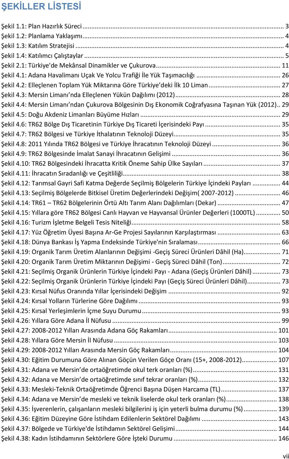 2: Elleçlenen Toplam Yük Miktarına Göre Türkiye deki İlk 10 Liman... 27 Şekil 4.3: Mersin Limanı nda Elleçlenen Yükün Dağılımı (2012)... 28 Şekil 4.