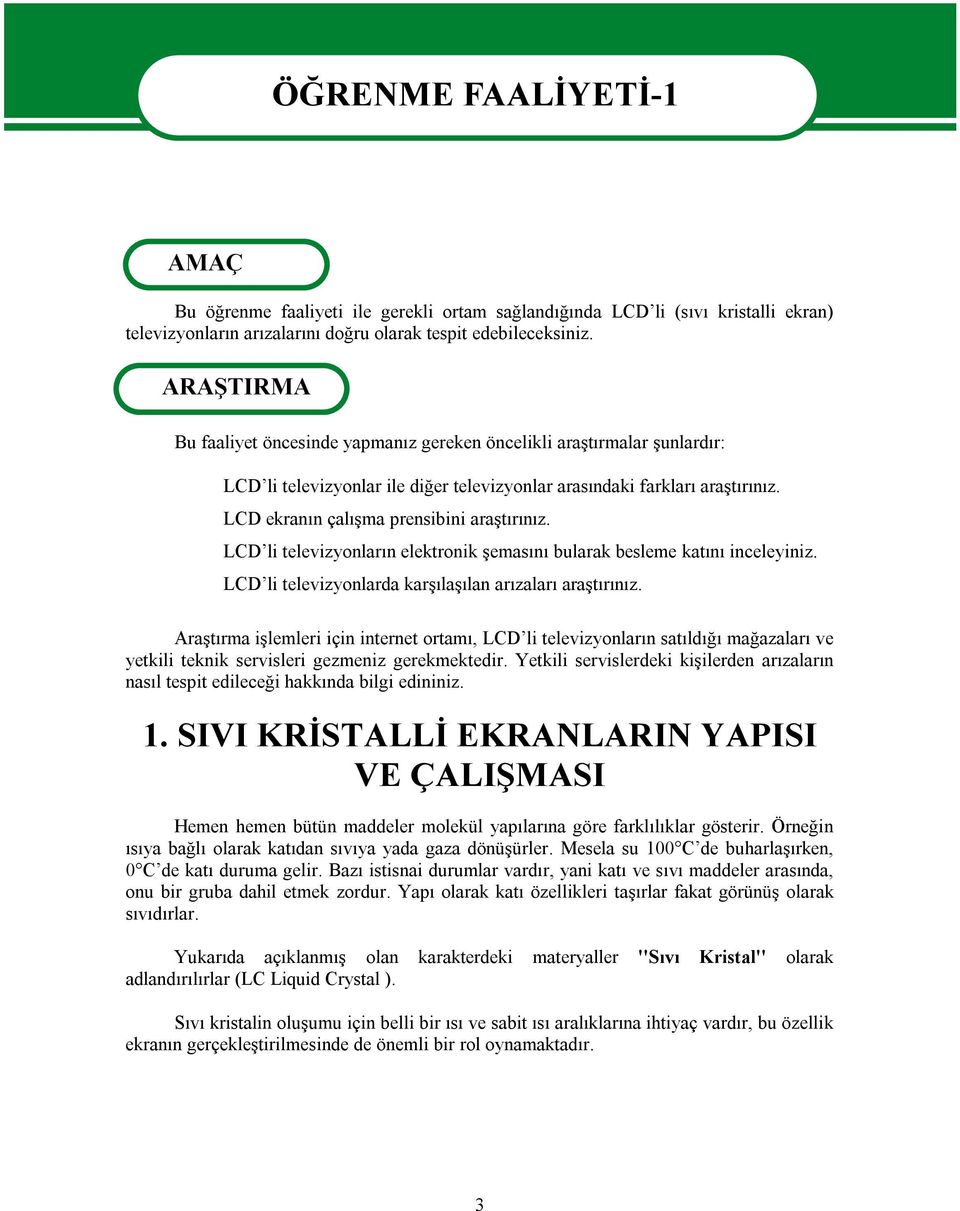 LCD ekranın çalışma prensibini araştırınız. LCD li televizyonların elektronik şemasını bularak besleme katını inceleyiniz. LCD li televizyonlarda karşılaşılan arızaları araştırınız.