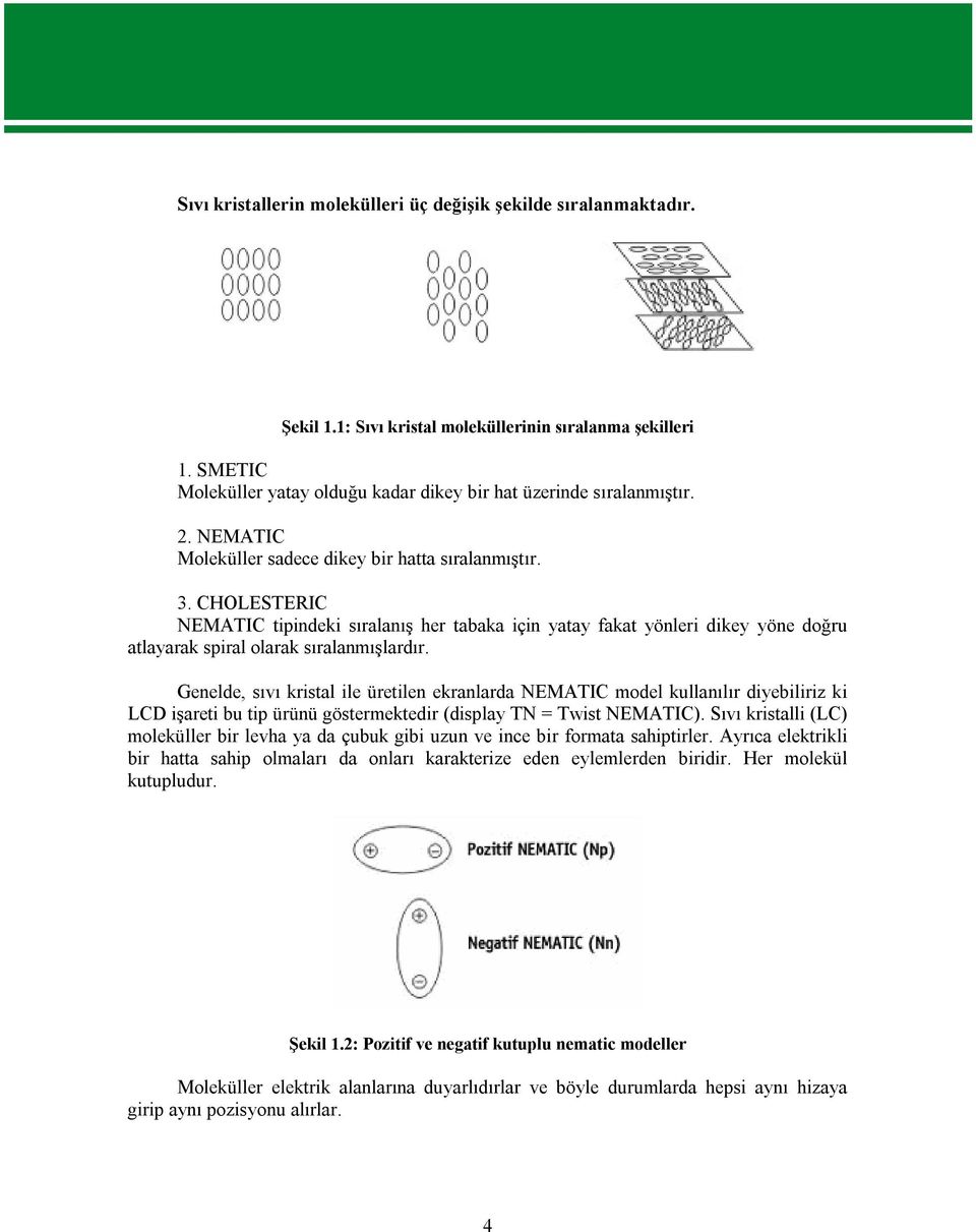 CHOLESTERIC NEMATIC tipindeki sıralanış her tabaka için yatay fakat yönleri dikey yöne doğru atlayarak spiral olarak sıralanmışlardır.