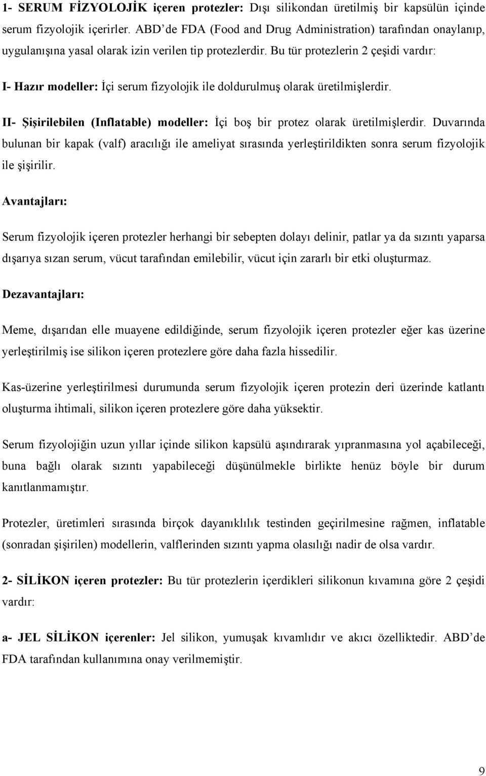 Bu tür protezlerin 2 çeşidi vardır: I- Hazır modeller: İçi serum fizyolojik ile doldurulmuş olarak üretilmişlerdir. II- Şişirilebilen (Inflatable) modeller: İçi boş bir protez olarak üretilmişlerdir.