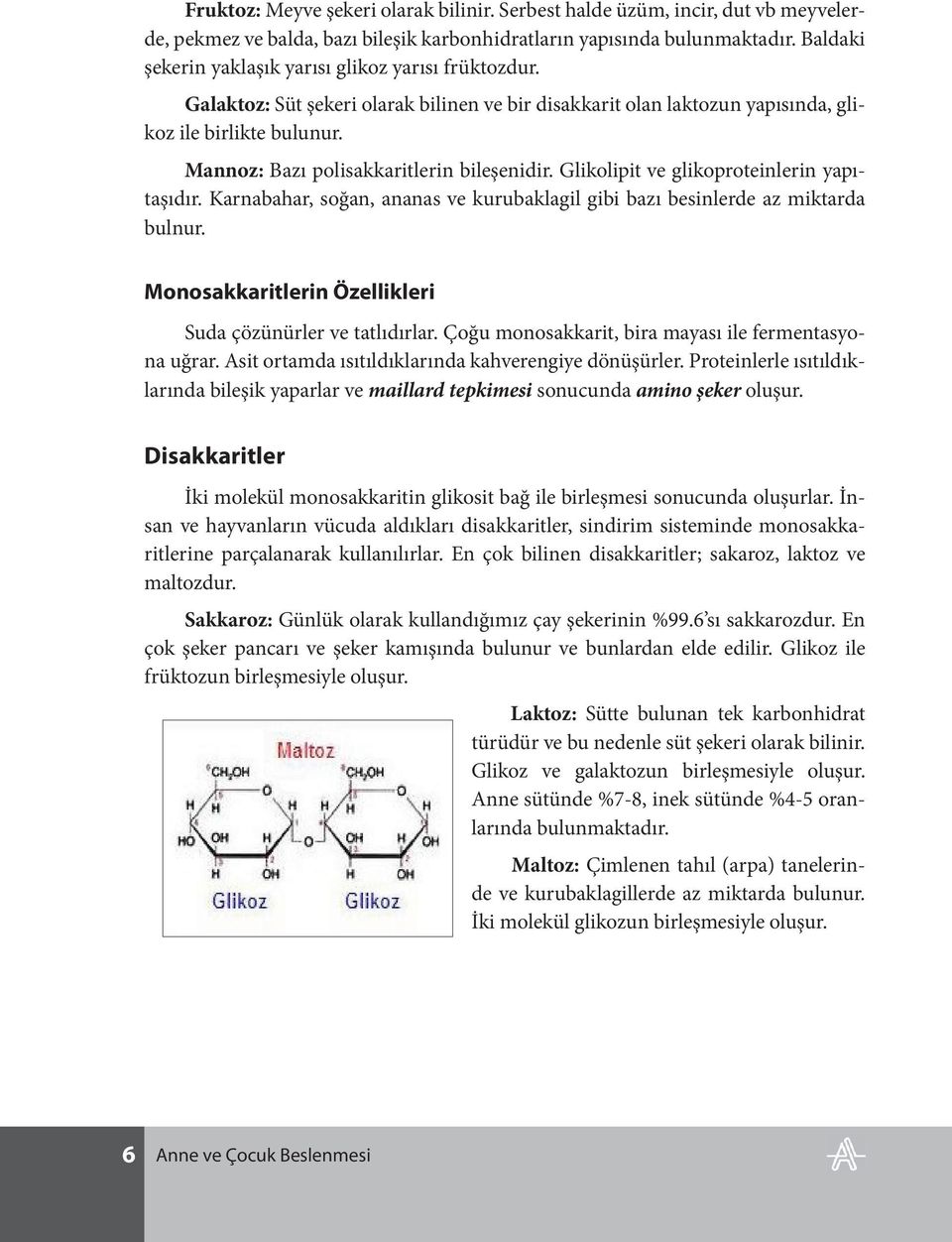 Mannoz: Bazı polisakkaritlerin bileşenidir. Glikolipit ve glikoproteinlerin yapıtaşıdır. Karnabahar, soğan, ananas ve kurubaklagil gibi bazı besinlerde az miktarda bulnur.