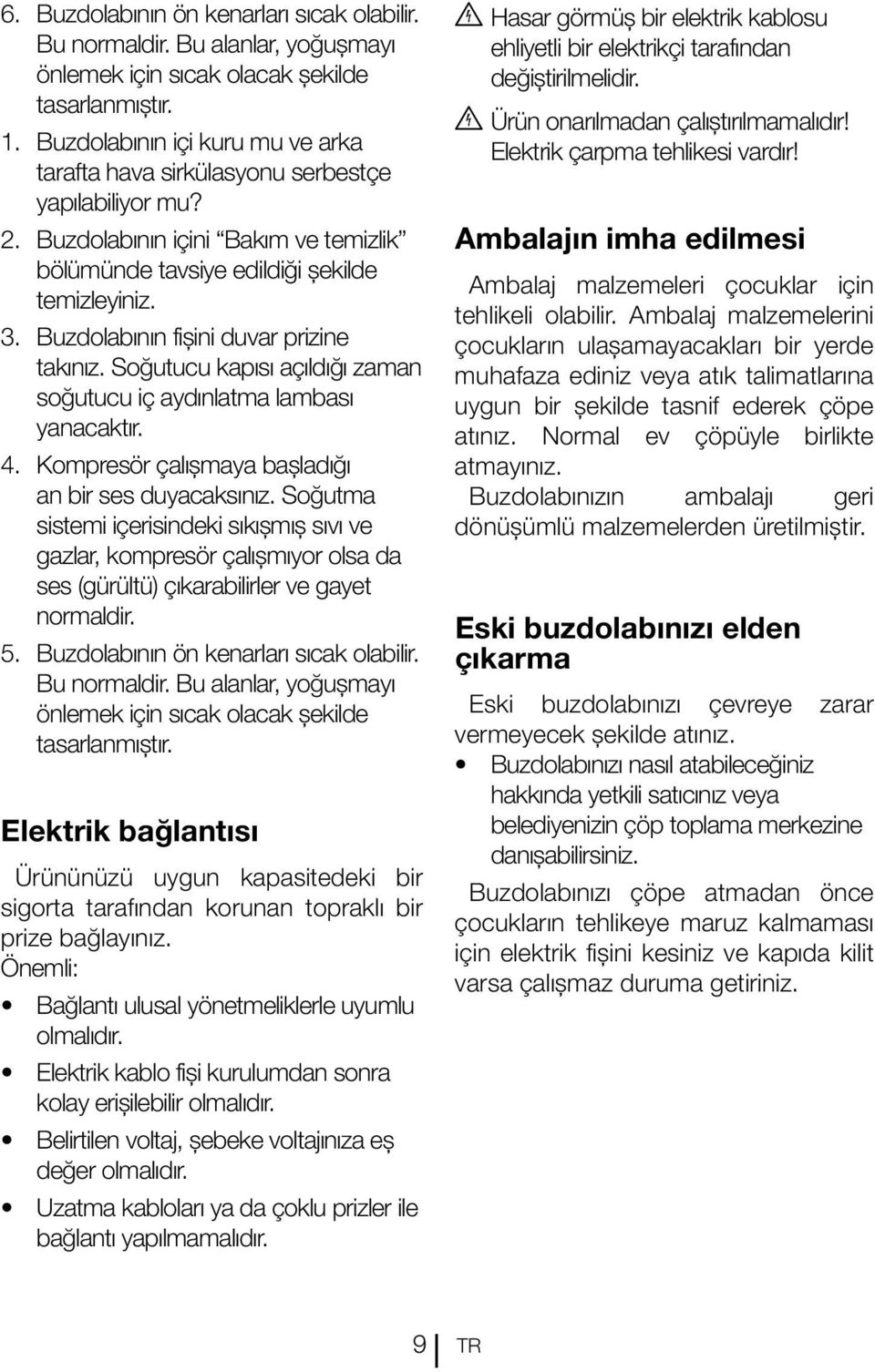 Buzdolabının fişini duvar prizine takınız. Soğutucu kapısı açıldığı zaman soğutucu iç aydınlatma lambası yanacaktır. 4. Kompresör çalışmaya başladığı an bir ses duyacaksınız.