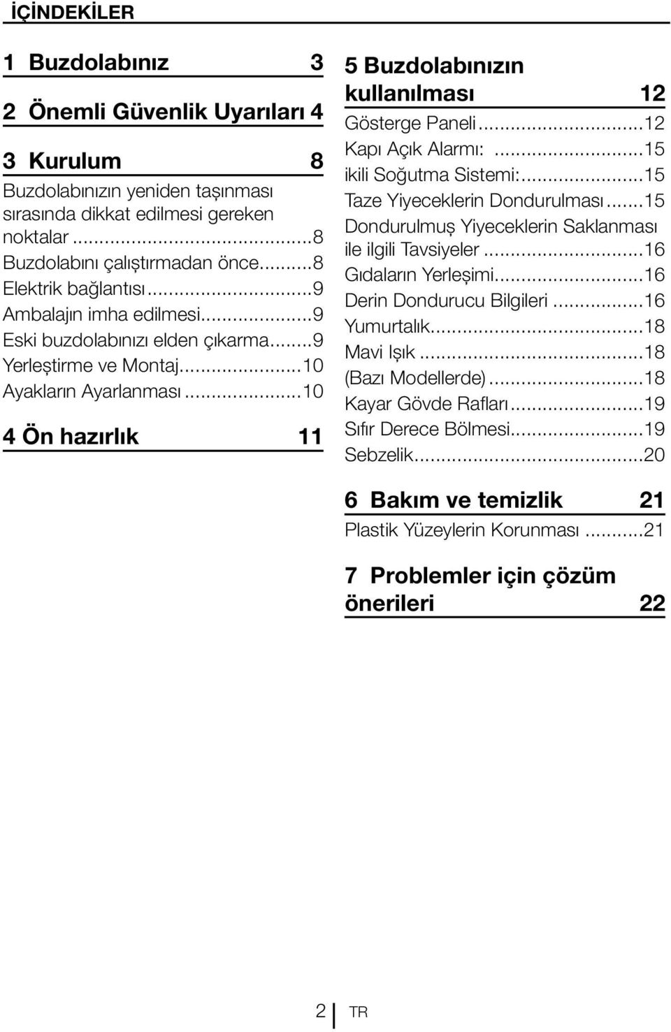 ..10 4 Ön hazırlık 11 5 Buzdolabınızın kullanılması 12 Gösterge Paneli...12 Kapı Açık Alarmı:...15 ikili Soğutma Sistemi:...15 Taze Yiyeceklerin Dondurulması.