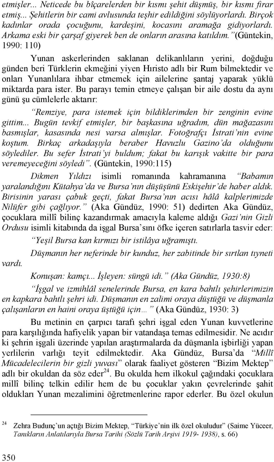 (Güntekin, 1990: 110) Yunan askerlerinden saklanan delikanlıların yerini, doğduğu günden beri Türklerin ekmeğini yiyen Hıristo adlı bir Rum bilmektedir ve onları Yunanlılara ihbar etmemek için