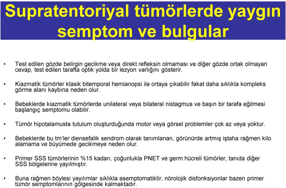 Bebeklerde kiazmatik tümörlerde unilateral veya bilateral nistagmus ve başın bir tarafa eğilmesi başlangıç semptomu olabilir.