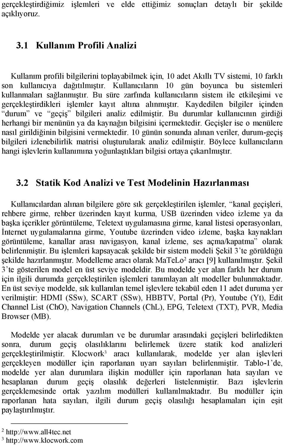 Kullanıcıların 10 gün boyunca bu sistemleri kullanmaları sağlanmıştır. Bu süre zarfında kullanıcıların sistem ile etkileşimi ve gerçekleştirdikleri işlemler kayıt altına alınmıştır.