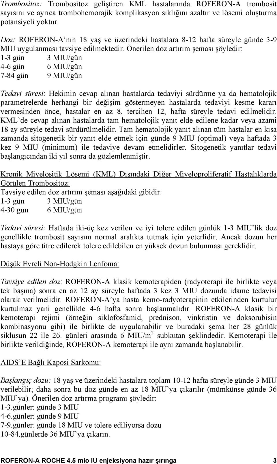 Önerilen doz artırım şeması şöyledir: 1-3 gün 3 MIU/gün 4-6 gün 6 MIU/gün 7-84 gün 9 MIU/gün Tedavi süresi: Hekimin cevap alınan hastalarda tedaviyi sürdürme ya da hematolojik parametrelerde herhangi