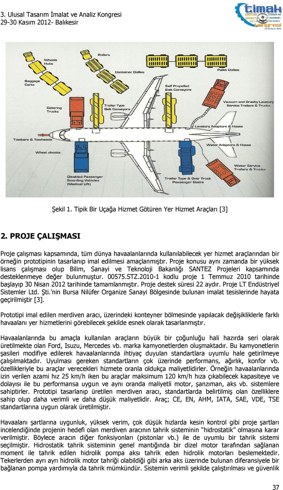 Proje konusu aynı zamanda bir yüksek lisans çalışması olup Bilim, Sanayi ve Teknoloji Bakanlığı SANTEZ Projeleri kapsamında desteklenmeye değer bulunmuştur. 00575.STZ.