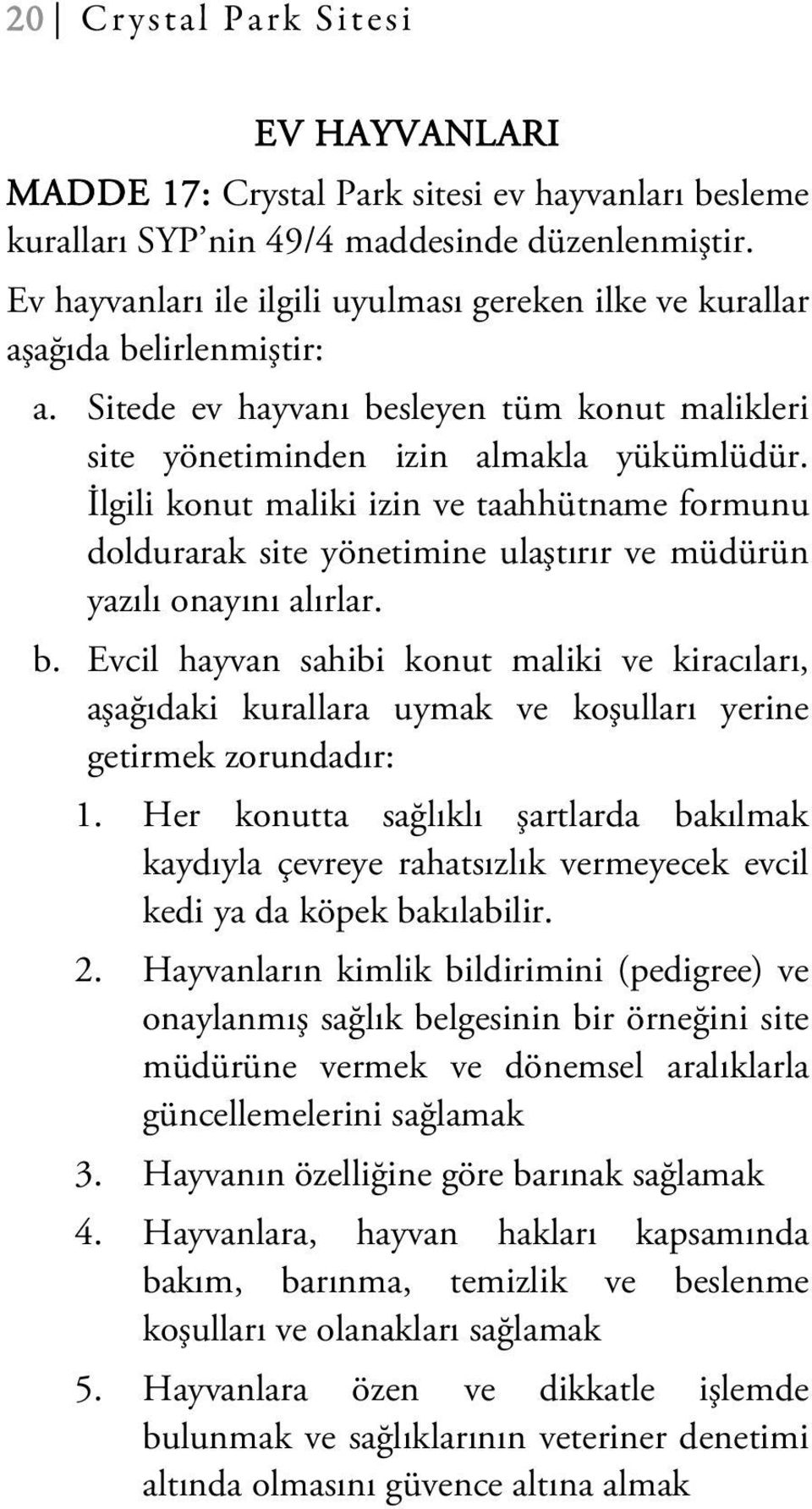 İlgili konut maliki izin ve taahhütname formunu doldurarak site yönetimine ulaştırır ve müdürün yazılı onayını alırlar. b.