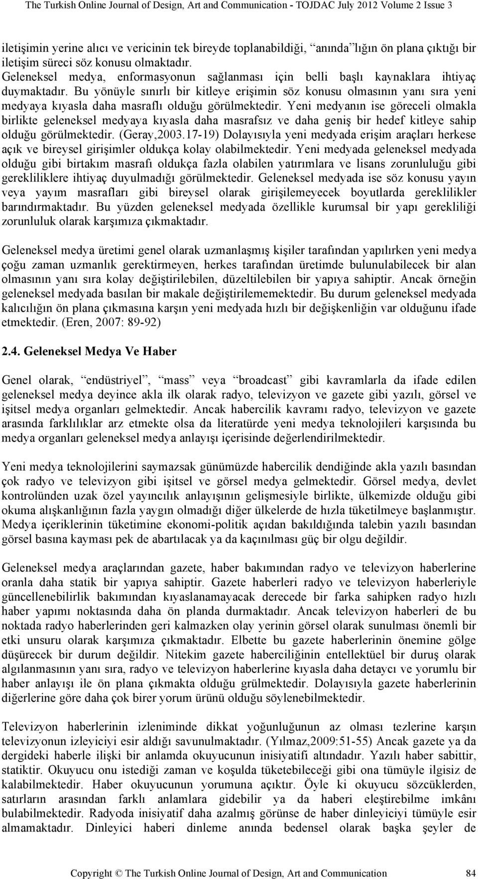 Bu yönüyle sınırlı bir kitleye erişimin söz konusu olmasının yanı sıra yeni medyaya kıyasla daha masraflı olduğu görülmektedir.