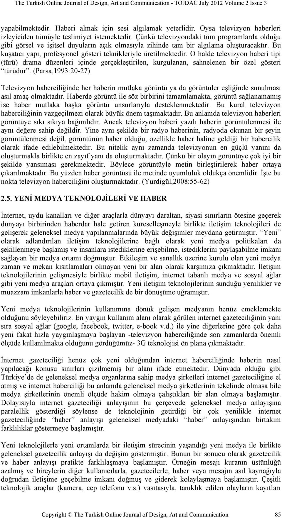 Bu kuşatıcı yapı, profesyonel gösteri teknikleriyle üretilmektedir. O halde televizyon haberi tipi (türü) drama düzenleri içinde gerçekleştirilen, kurgulanan, sahnelenen bir özel gösteri türüdür.