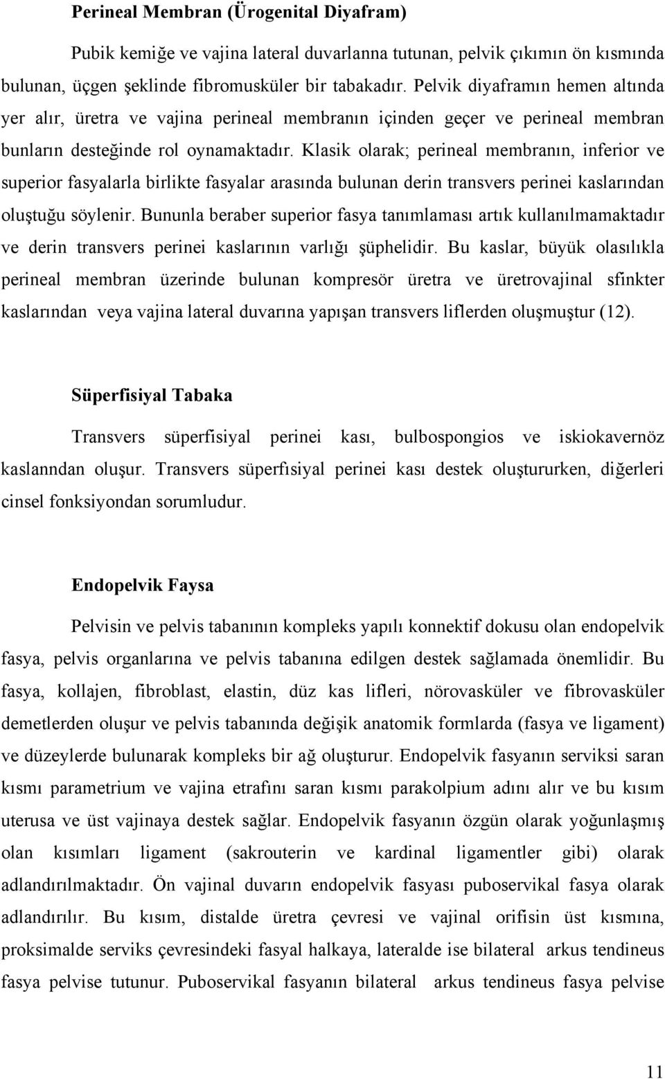 Klasik olarak; perineal membranın, inferior ve superior fasyalarla birlikte fasyalar arasında bulunan derin transvers perinei kaslarından oluştuğu söylenir.