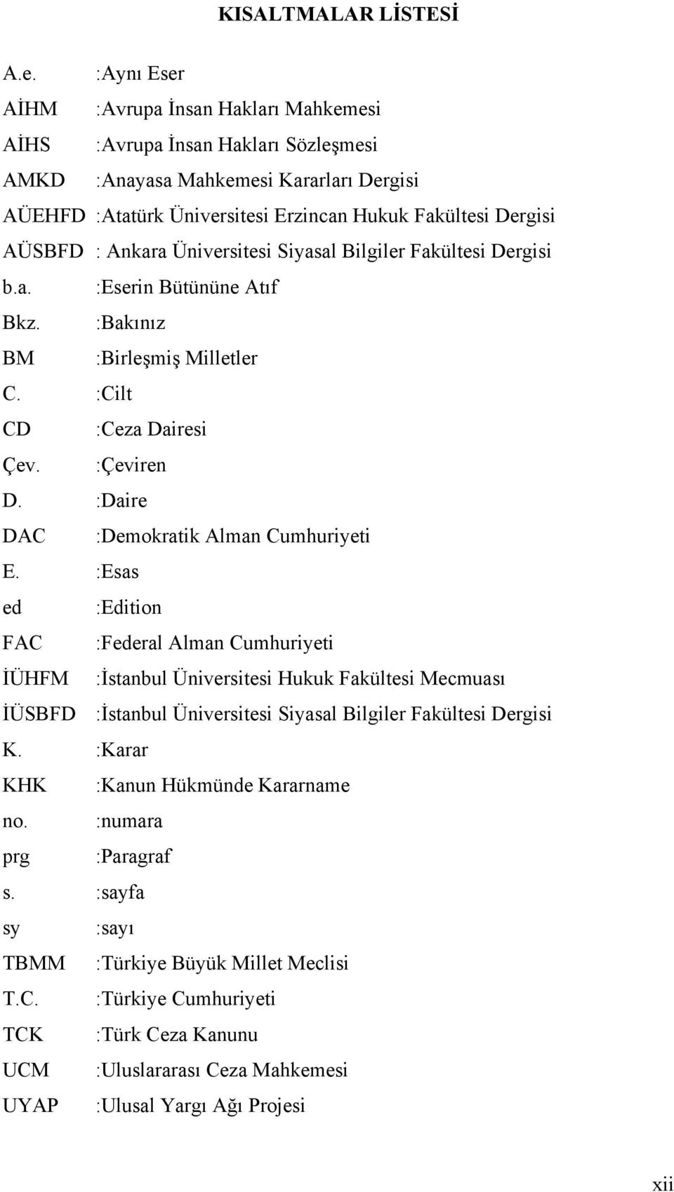 Ankara Üniversitesi Siyasal Bilgiler Fakültesi Dergisi b.a. :Eserin Bütününe Atıf Bkz. :Bakınız BM :Birleşmiş Milletler C. :Cilt CD :Ceza Dairesi Çev. :Çeviren D.