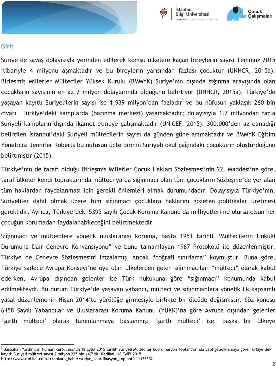 Türkiye de yaşayan kayıtlı Suriyelilerin sayısı ise 1,939 milyon dan fazladır 1 ve bu nüfusun yaklaşık 260 bin civarı Türkiye deki kamplarda (barınma merkezi) yaşamaktadır; dolayısıyla 1.